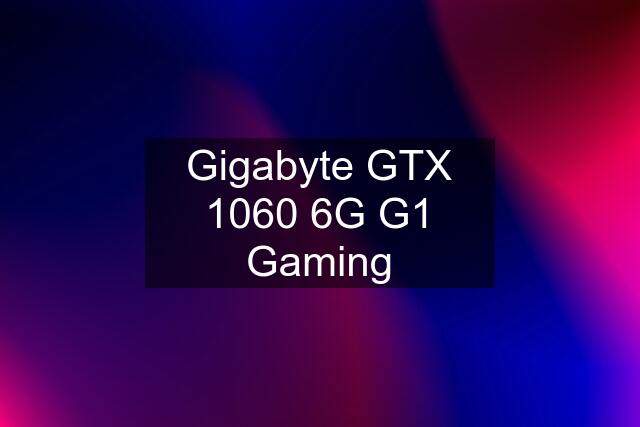 Gigabyte GTX 1060 6G G1 Gaming