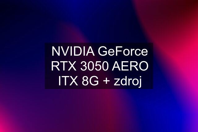 NVIDIA GeForce RTX 3050 AERO ITX 8G + zdroj