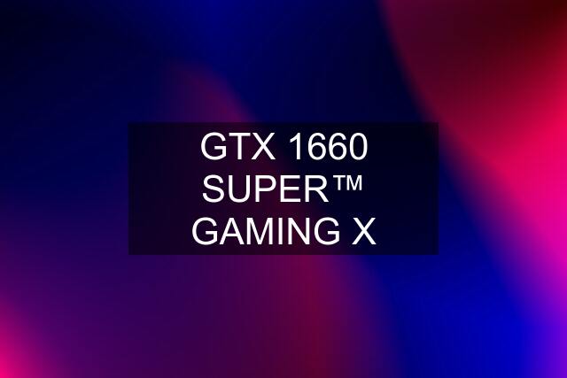 GTX 1660 SUPER™ GAMING X