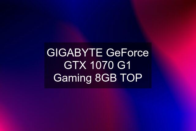 GIGABYTE GeForce GTX 1070 G1 Gaming 8GB TOP