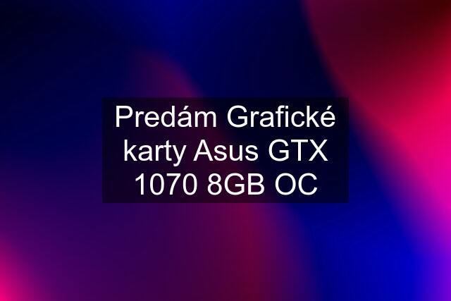 Predám Grafické karty Asus GTX 1070 8GB OC