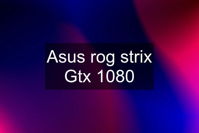 Asus rog strix Gtx 1080