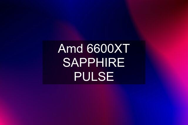 Amd 6600XT SAPPHIRE PULSE