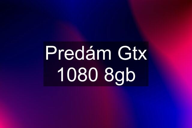 Predám Gtx 1080 8gb