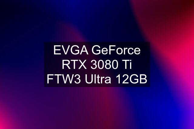 EVGA GeForce RTX 3080 Ti FTW3 Ultra 12GB