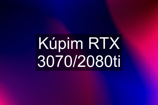 Kúpim RTX 3070/2080ti