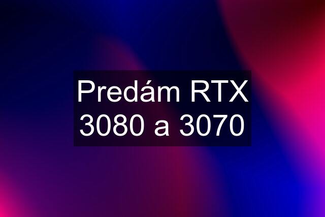 Predám RTX 3080 a 3070