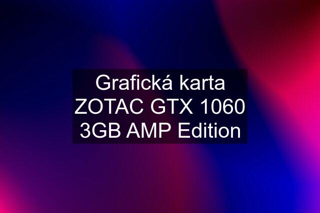 Grafická karta ZOTAC GTX 1060 3GB AMP Edition