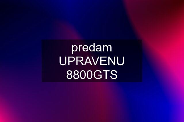 predam UPRAVENU 8800GTS