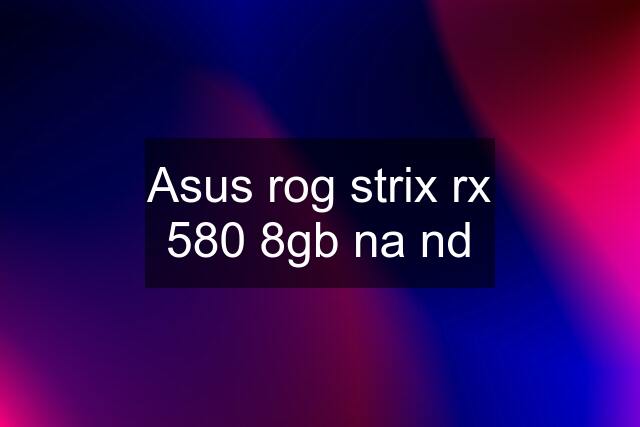 Asus rog strix rx 580 8gb na nd