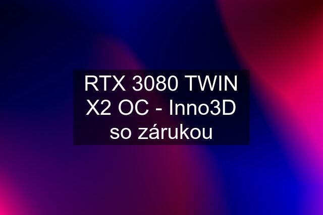 RTX 3080 TWIN X2 OC - Inno3D so zárukou