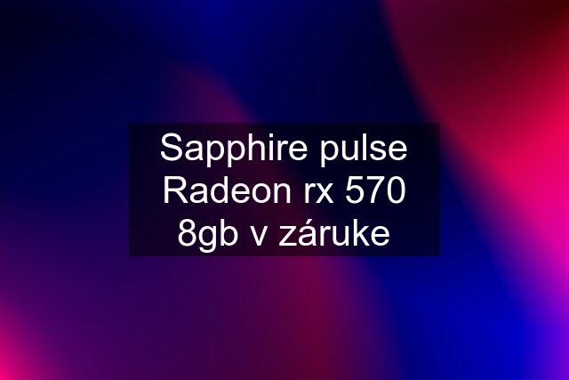 Sapphire pulse Radeon rx 570 8gb v záruke