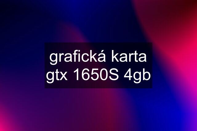 grafická karta gtx 1650S 4gb