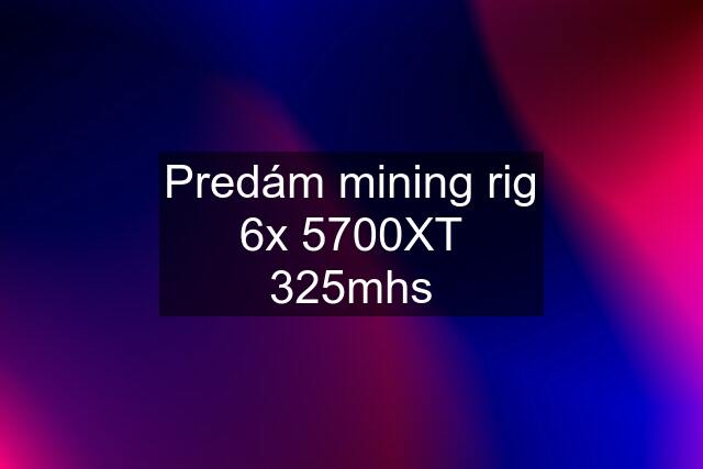 Predám mining rig 6x 5700XT 325mhs