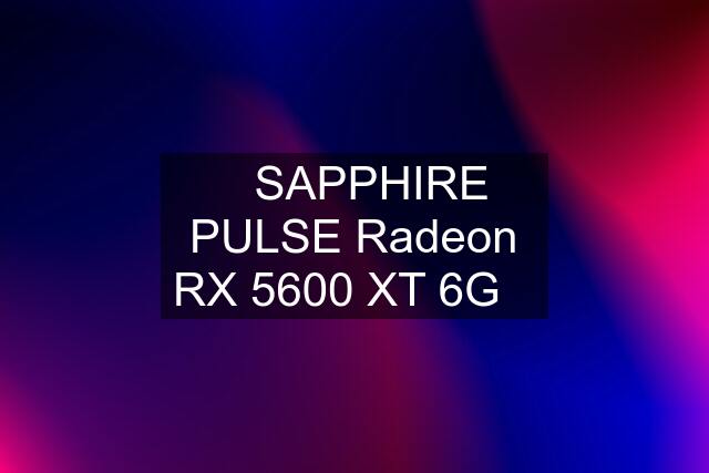 ✅SAPPHIRE PULSE Radeon RX 5600 XT 6G✅