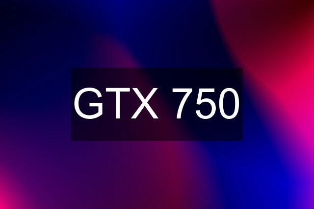 GTX 750