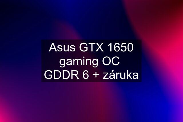 Asus GTX 1650 gaming OC  GDDR 6 + záruka