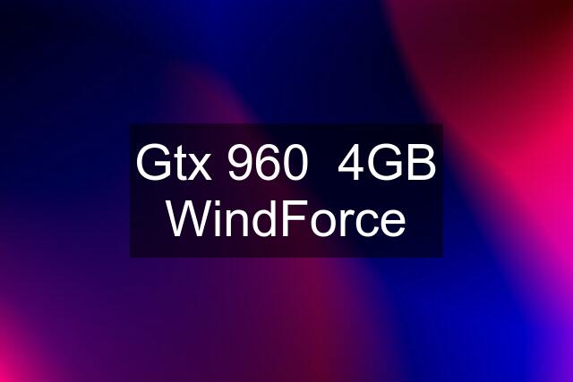 Gtx 960  4GB WindForce