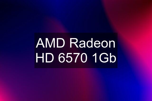 AMD Radeon HD 6570 1Gb