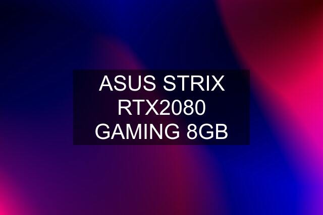 ASUS STRIX RTX2080 GAMING 8GB