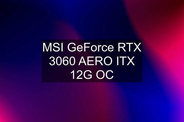 MSI GeForce RTX 3060 AERO ITX 12G OC