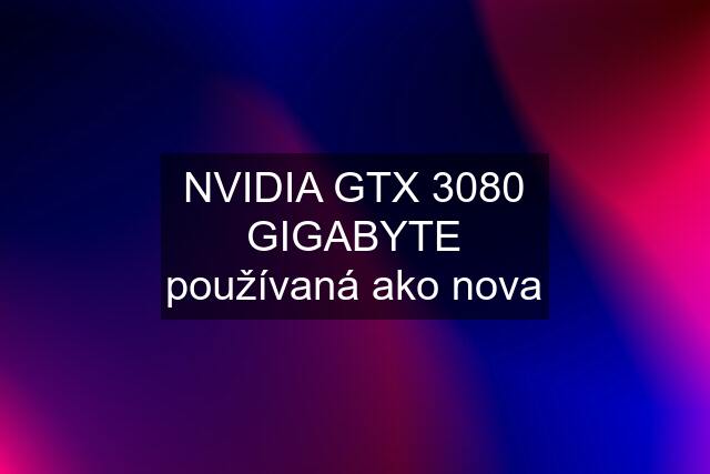 NVIDIA GTX 3080 GIGABYTE používaná ako nova