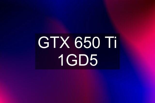 GTX 650 Ti 1GD5