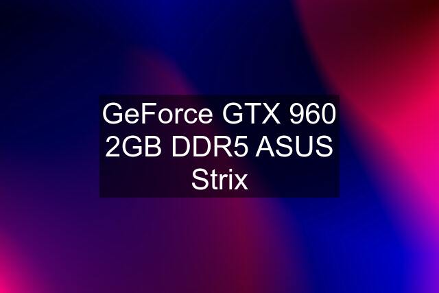 GeForce GTX 960 2GB DDR5 ASUS Strix