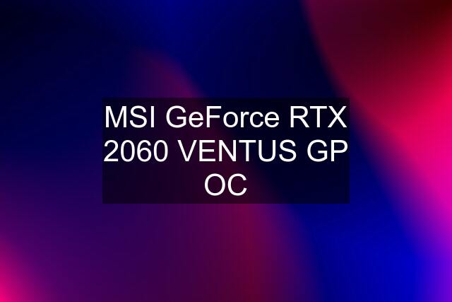 MSI GeForce RTX 2060 VENTUS GP OC