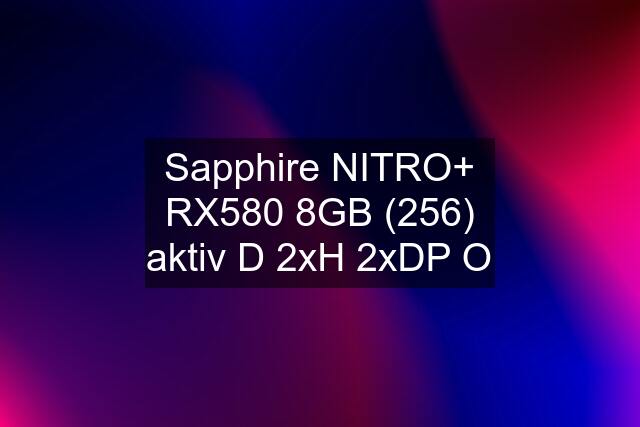 Sapphire NITRO+ RX580 8GB (256) aktiv D 2xH 2xDP O