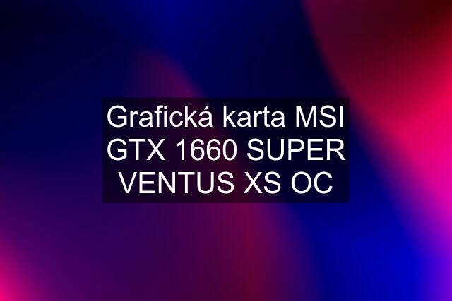 Grafická karta MSI GTX 1660 SUPER VENTUS XS OC