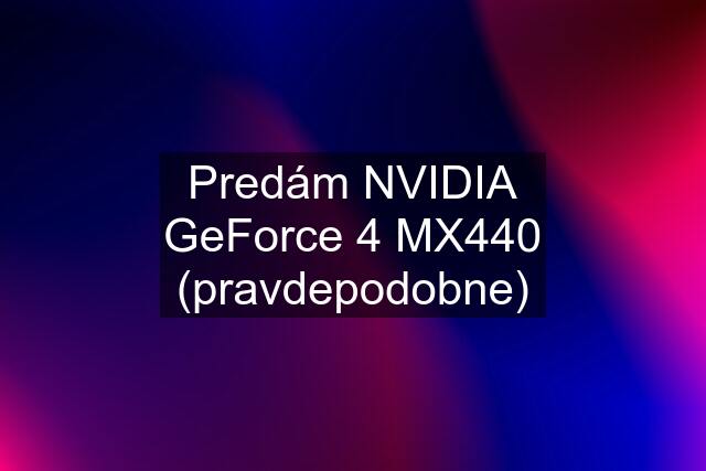 Predám NVIDIA GeForce 4 MX440 (pravdepodobne)