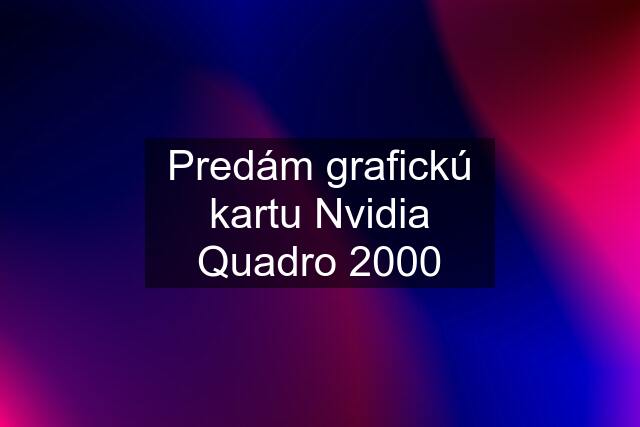 Predám grafickú kartu Nvidia Quadro 2000