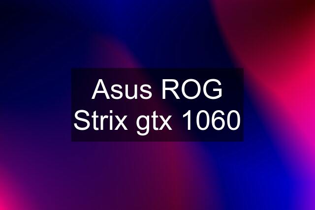 Asus ROG Strix gtx 1060