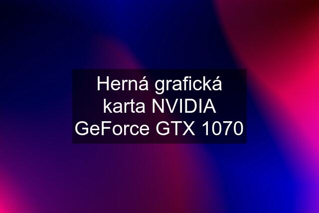 Herná grafická karta NVIDIA GeForce GTX 1070