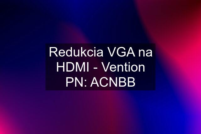 Redukcia VGA na HDMI - Vention PN: ACNBB