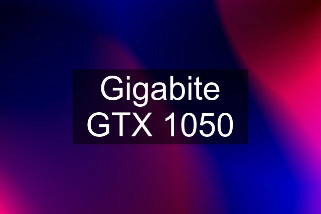 Gigabite GTX 1050