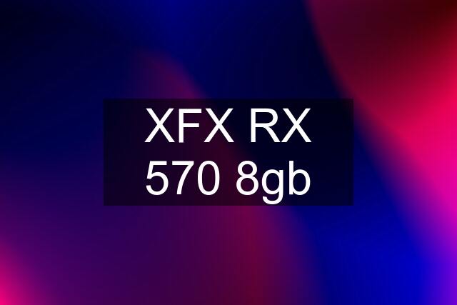 XFX RX 570 8gb