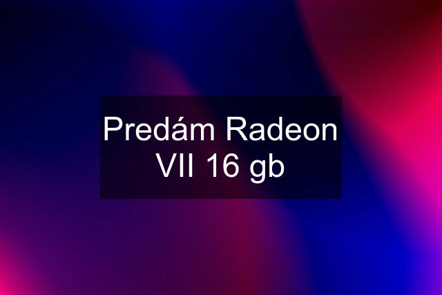 Predám Radeon VII 16 gb