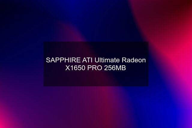 SAPPHIRE ATI Ultimate Radeon X1650 PRO 256MB