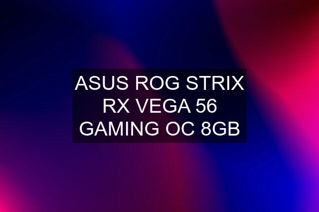 ASUS ROG STRIX RX VEGA 56 GAMING OC 8GB