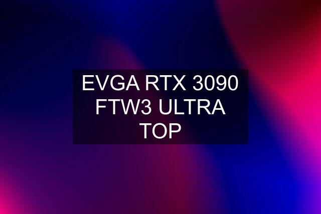 EVGA RTX 3090 FTW3 ULTRA TOP