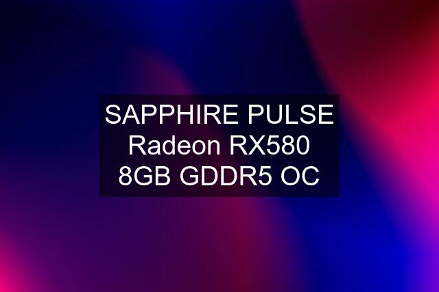 SAPPHIRE PULSE Radeon RX580 8GB GDDR5 OC