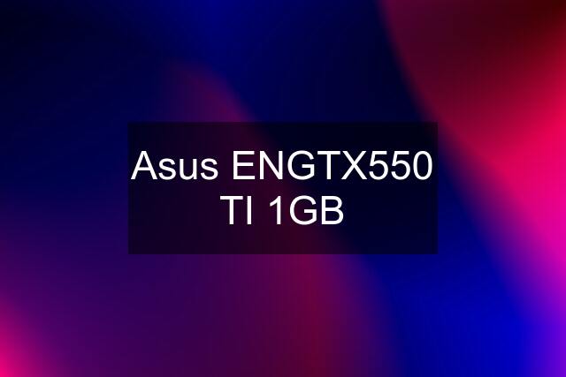 Asus ENGTX550 TI 1GB