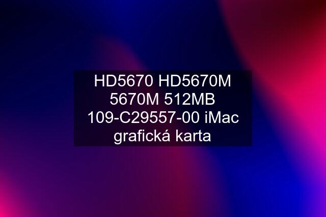 HD5670 HD5670M 5670M 512MB 109-C29557-00 iMac grafická karta