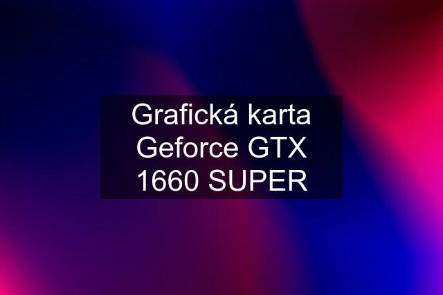 Grafická karta Geforce GTX 1660 SUPER