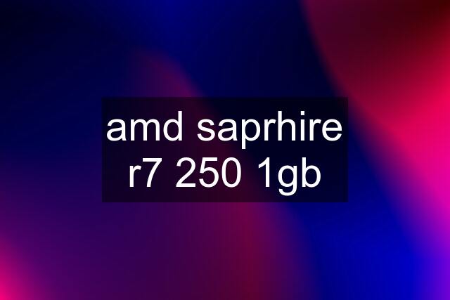 amd saprhire r7 250 1gb