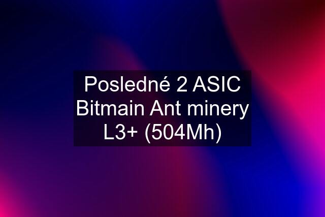 Posledné 2 ASIC Bitmain Ant minery L3+ (504Mh)