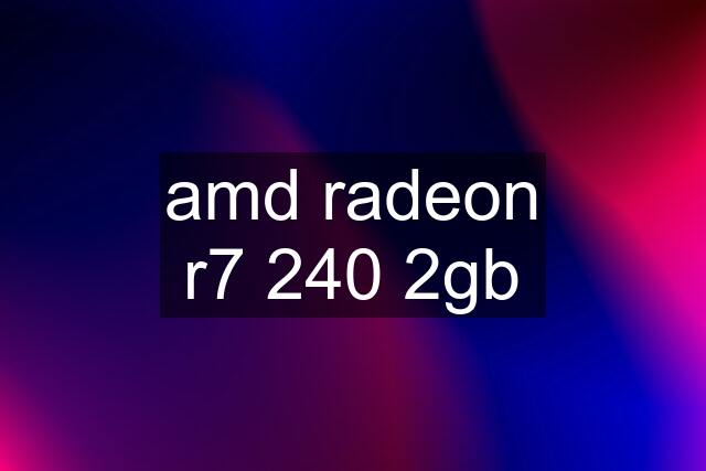 amd radeon r7 240 2gb