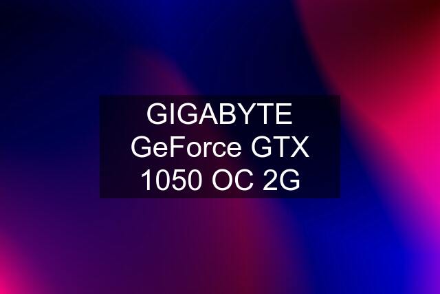 GIGABYTE GeForce GTX 1050 OC 2G